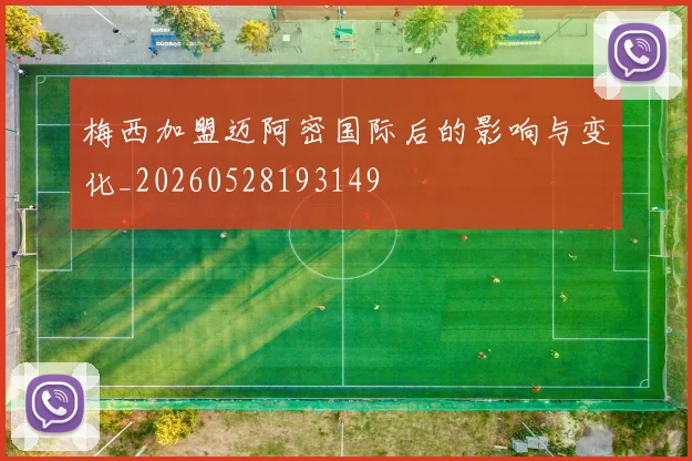 梅西加盟迈阿密国际后的影响与变化_20260528193149