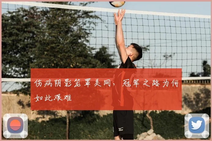 伤病阴影笼罩美网,冠军之路为何如此艰难