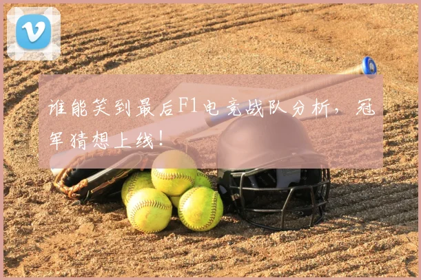 谁能笑到最后F1电竞战队分析,冠军猜想上线!
