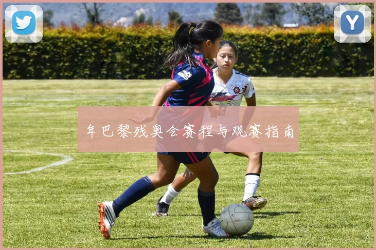 年巴黎残奥会赛程与观赛指南