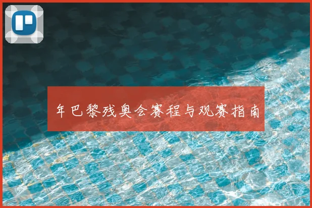 年巴黎残奥会赛程与观赛指南