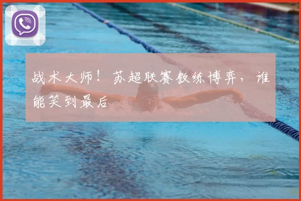 战术大师！苏超联赛教练博弈，谁能笑到最后