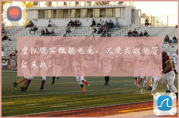 虚拟现实赋能电竞,沉浸式战场等你来战!