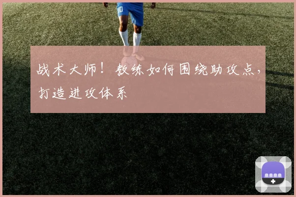战术大师!教练如何围绕助攻点,打造进攻体系
