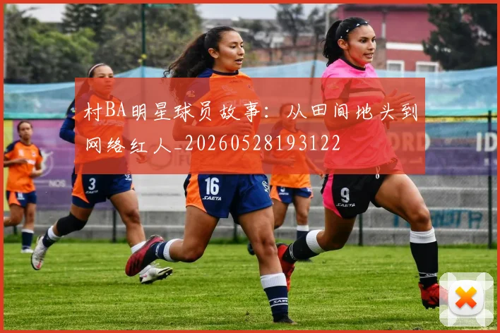 村BA明星球员故事：从田间地头到网络红人_20260528193122