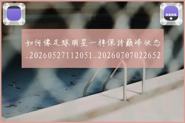 如何像足球明星一样保持巅峰状态_20260527112051_20260707022652