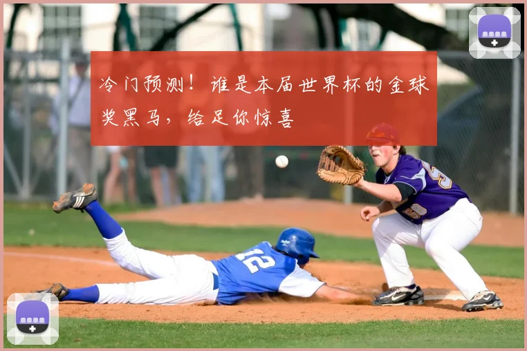 冷门预测!谁是本届世界杯的金球奖黑马,给足你惊喜