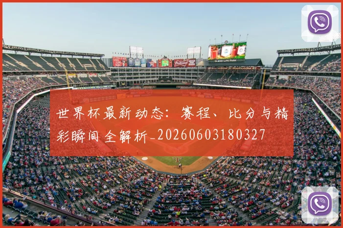 世界杯最新动态:赛程、比分与精彩瞬间全解析_20260603180327
