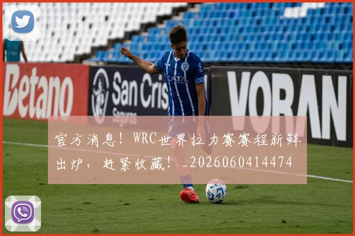 官方消息!WRC世界拉力赛赛程新鲜出炉,赶紧收藏!_20260604144747