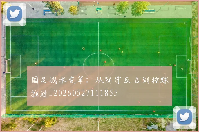 国足战术变革：从防守反击到控球推进_20260527111855