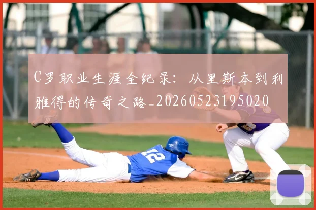 C罗职业生涯全纪录：从里斯本到利雅得的传奇之路_20260523195020
