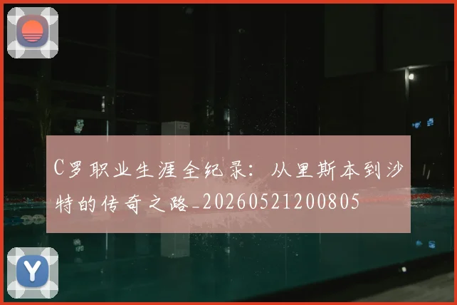C罗职业生涯全纪录:从里斯本到沙特的传奇之路_20260521200805