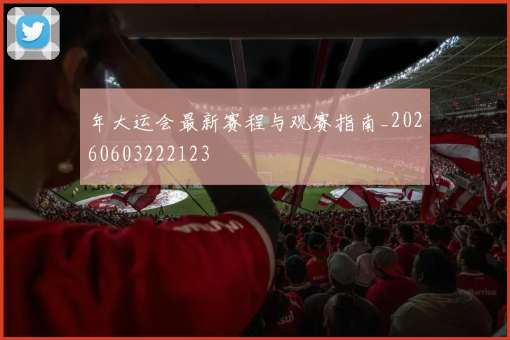 年大运会最新赛程与观赛指南_20260603222123