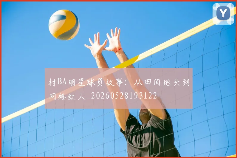 村BA明星球员故事：从田间地头到网络红人_20260528193122
