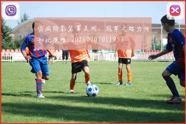 伤病阴影笼罩美网,冠军之路为何如此艰难_20260707011953