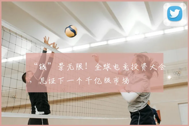 “钱”景无限!全球电竞投资大会,见证下一个千亿级市场