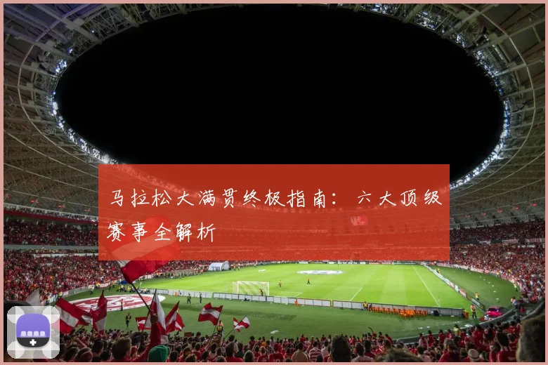 马拉松大满贯终极指南:六大顶级赛事全解析