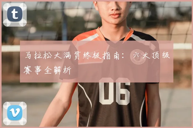 马拉松大满贯终极指南:六大顶级赛事全解析