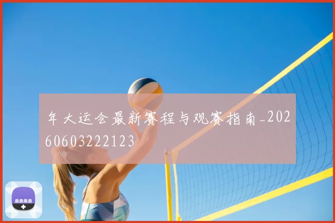 年大运会最新赛程与观赛指南_20260603222123