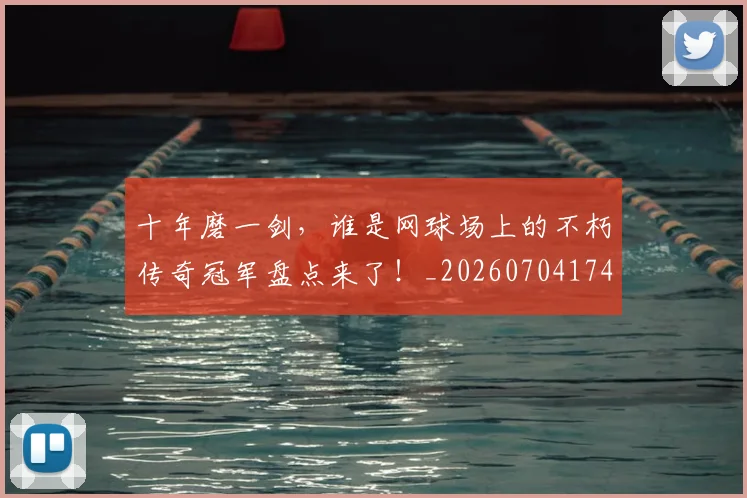 十年磨一剑,谁是网球场上的不朽传奇冠军盘点来了!_20260704174431